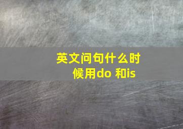 英文问句什么时候用do 和is